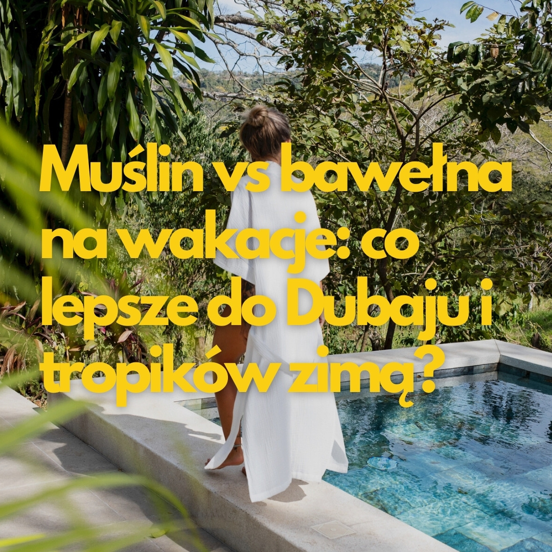 Muślin vs bawełna na wakacje: co lepsze do Dubaju i tropików zimą?